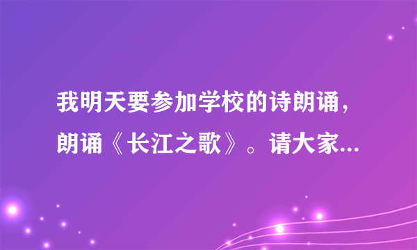 我明天要参加学校的诗朗诵，朗诵《长江之歌》。请大家帮帮我，我不知道配什么音乐好？