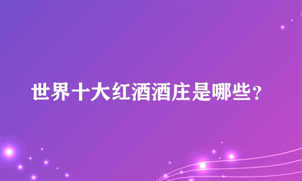 世界十大红酒酒庄是哪些？