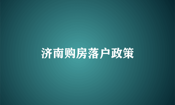 济南购房落户政策