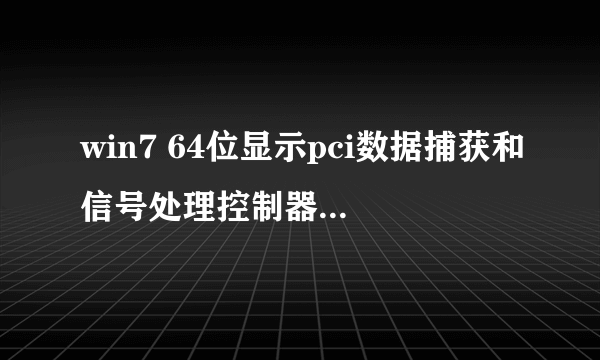 win7 64位显示pci数据捕获和信号处理控制器无法正常工作