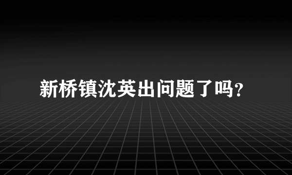 新桥镇沈英出问题了吗？