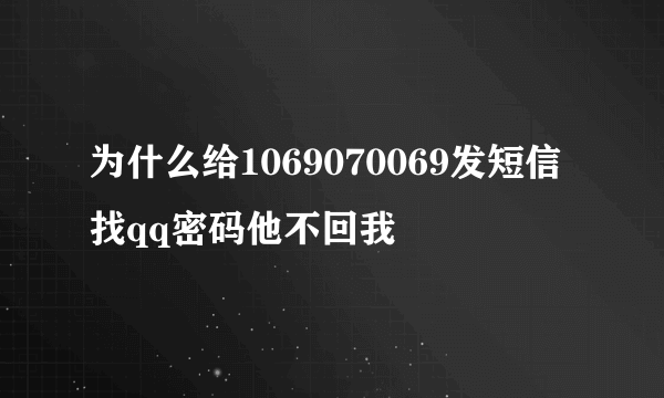 为什么给1069070069发短信找qq密码他不回我