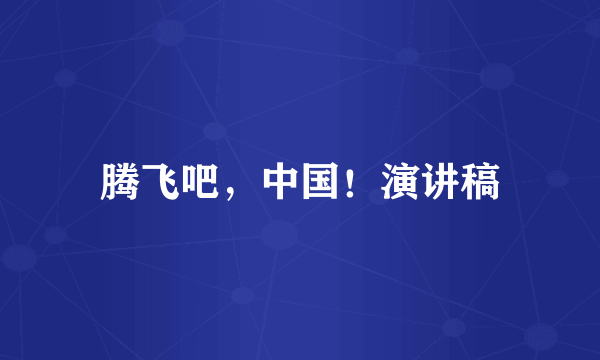 腾飞吧，中国！演讲稿