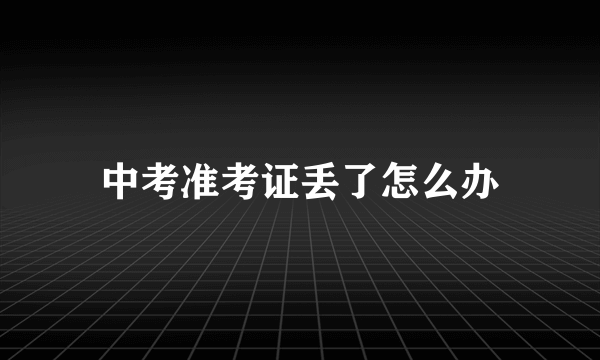 中考准考证丢了怎么办