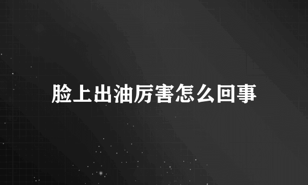 脸上出油厉害怎么回事