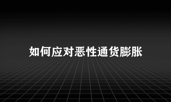 如何应对恶性通货膨胀