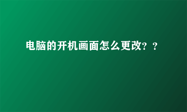 电脑的开机画面怎么更改？？