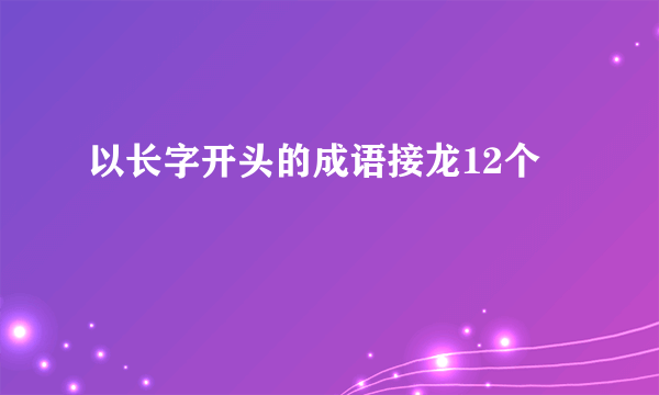 以长字开头的成语接龙12个