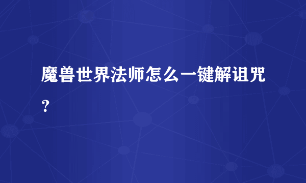 魔兽世界法师怎么一键解诅咒？