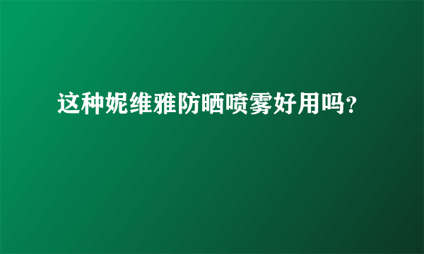 这种妮维雅防晒喷雾好用吗？
