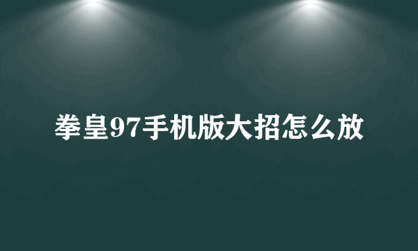 拳皇97手机版大招怎么放