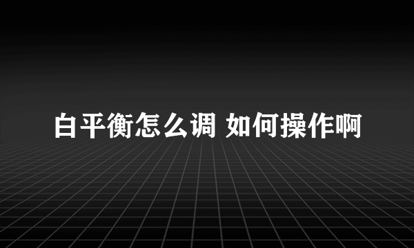 白平衡怎么调 如何操作啊