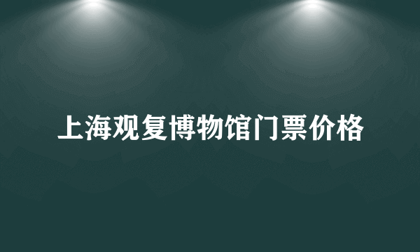 上海观复博物馆门票价格