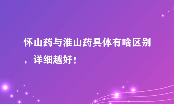 怀山药与淮山药具体有啥区别，详细越好！