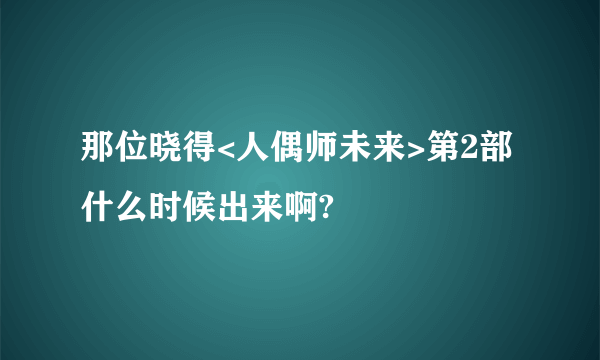 那位晓得<人偶师未来>第2部什么时候出来啊?