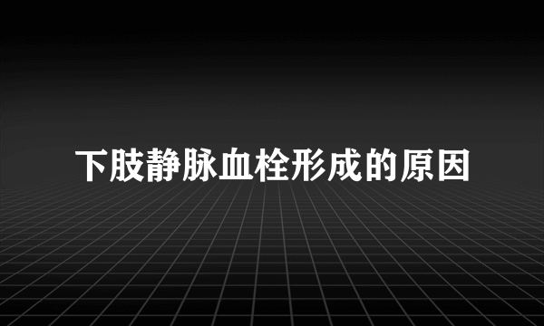 下肢静脉血栓形成的原因