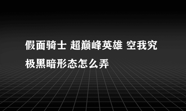 假面骑士 超巅峰英雄 空我究极黑暗形态怎么弄