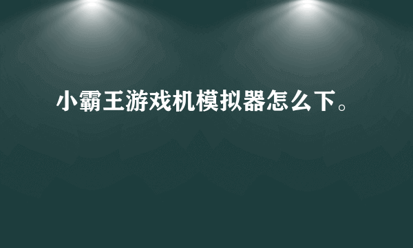 小霸王游戏机模拟器怎么下。