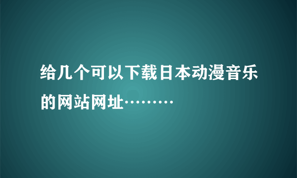 给几个可以下载日本动漫音乐的网站网址………