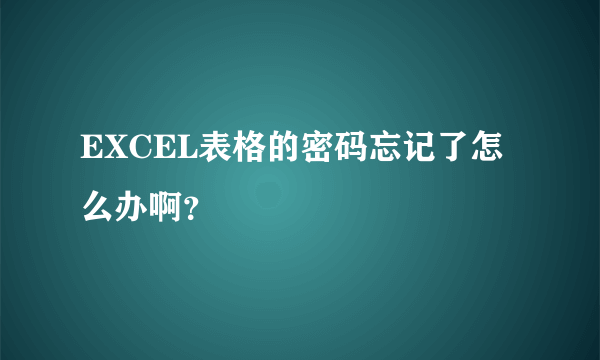 EXCEL表格的密码忘记了怎么办啊？