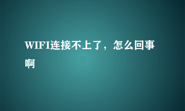 WIFI连接不上了，怎么回事啊