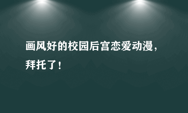画风好的校园后宫恋爱动漫，拜托了！