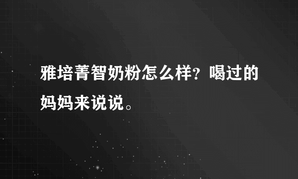 雅培菁智奶粉怎么样？喝过的妈妈来说说。