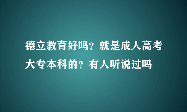 德立教育好吗？就是成人高考大专本科的？有人听说过吗