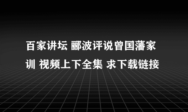 百家讲坛 郦波评说曾国藩家训 视频上下全集 求下载链接