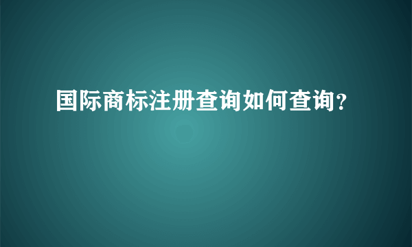 国际商标注册查询如何查询？