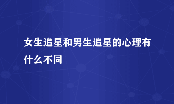 女生追星和男生追星的心理有什么不同