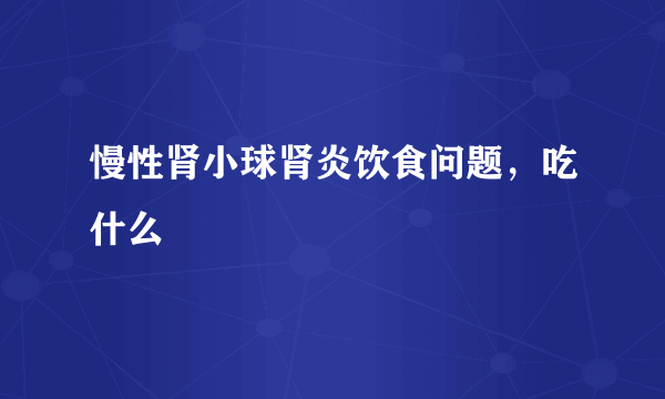 慢性肾小球肾炎饮食问题，吃什么