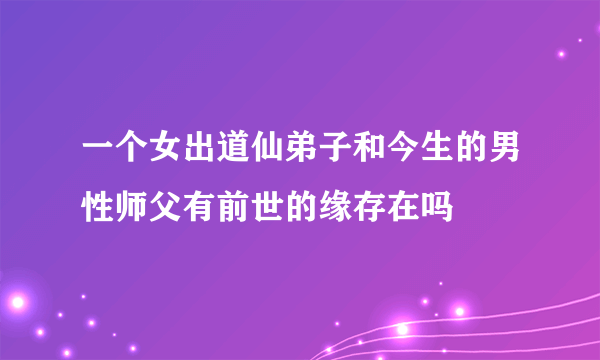 一个女出道仙弟子和今生的男性师父有前世的缘存在吗
