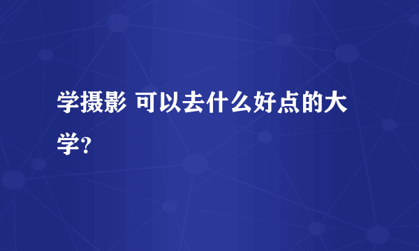 学摄影 可以去什么好点的大学？