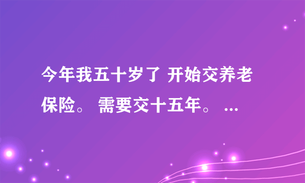 今年我五十岁了 开始交养老保险。 需要交十五年。 可是养老保险交到60岁都不让缴了 怎么办