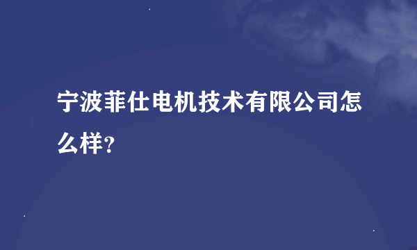 宁波菲仕电机技术有限公司怎么样？