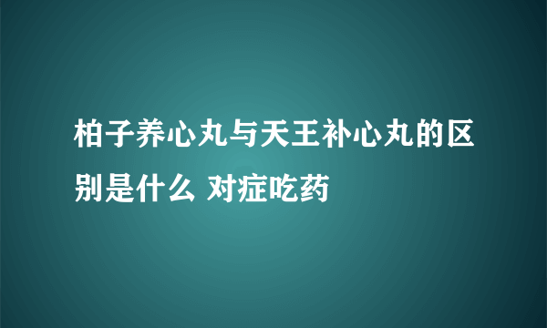 柏子养心丸与天王补心丸的区别是什么 对症吃药