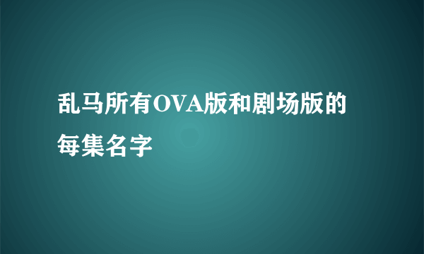 乱马所有OVA版和剧场版的每集名字