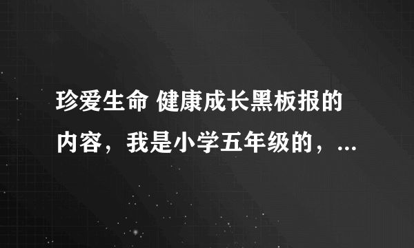 珍爱生命 健康成长黑板报的内容，我是小学五年级的，请给一些适当的资料。150字的吧快点啊 急急急