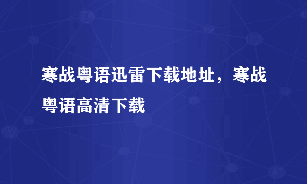 寒战粤语迅雷下载地址，寒战粤语高清下载