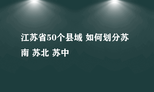 江苏省50个县域 如何划分苏南 苏北 苏中