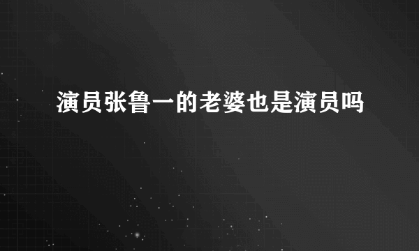 演员张鲁一的老婆也是演员吗