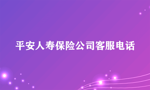平安人寿保险公司客服电话