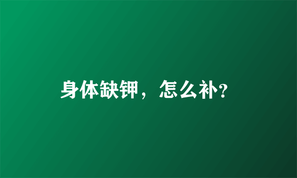 身体缺钾，怎么补？