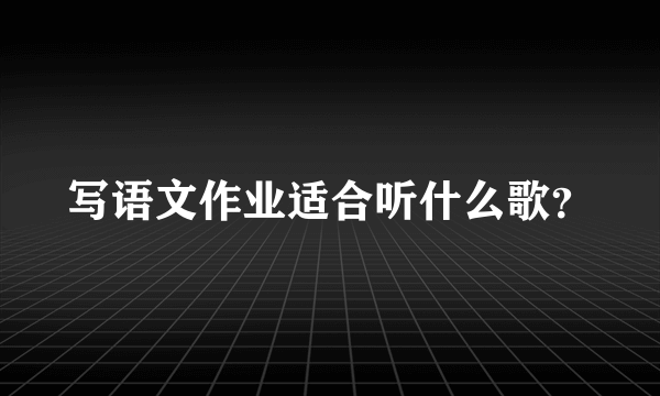 写语文作业适合听什么歌？
