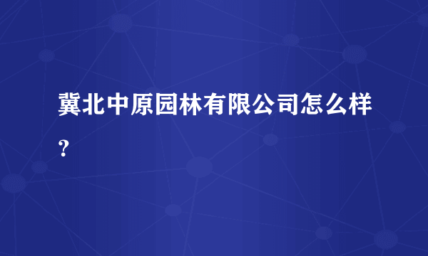 冀北中原园林有限公司怎么样？