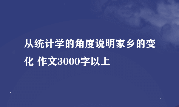 从统计学的角度说明家乡的变化 作文3000字以上