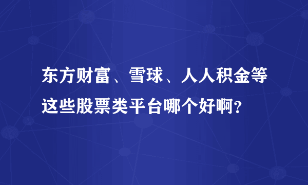 东方财富、雪球、人人积金等这些股票类平台哪个好啊？
