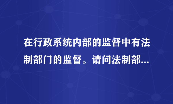 在行政系统内部的监督中有法制部门的监督。请问法制部门是指的什么？
