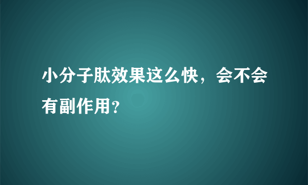 小分子肽效果这么快，会不会有副作用？